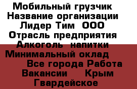 Мобильный грузчик › Название организации ­ Лидер Тим, ООО › Отрасль предприятия ­ Алкоголь, напитки › Минимальный оклад ­ 18 000 - Все города Работа » Вакансии   . Крым,Гвардейское